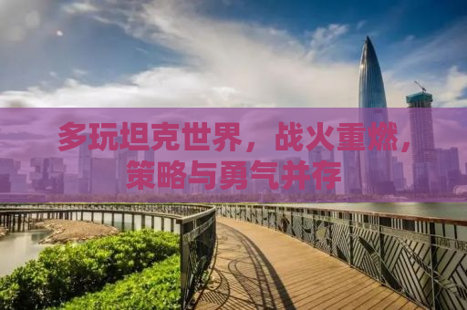 多玩坦克世界，战火重燃，策略与勇气并存