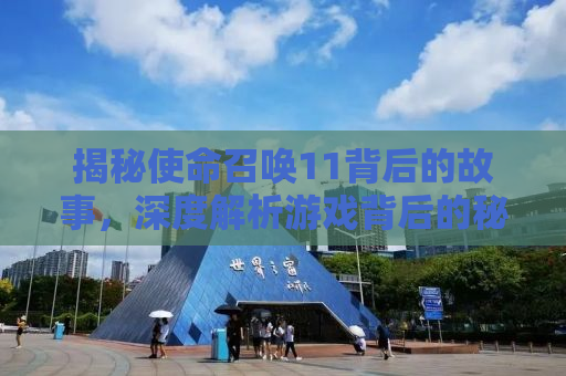 揭秘使命召唤11背后的故事，深度解析游戏背后的秘密与魅力